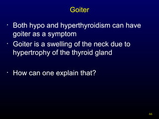 66
Goiter
• Both hypo and hyperthyroidism can have
goiter as a symptom
• Goiter is a swelling of the neck due to
hypertrophy of the thyroid gland
• How can one explain that?
 