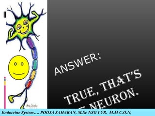 ANSWER:
TRUE, ThaT’s
nEURon.
Endocrine System…. POOJA SAHARAN, M.Sc NSG I YR. M.M C.O.N,
 