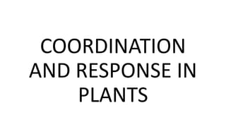 COORDINATION
AND RESPONSE IN
PLANTS
 
