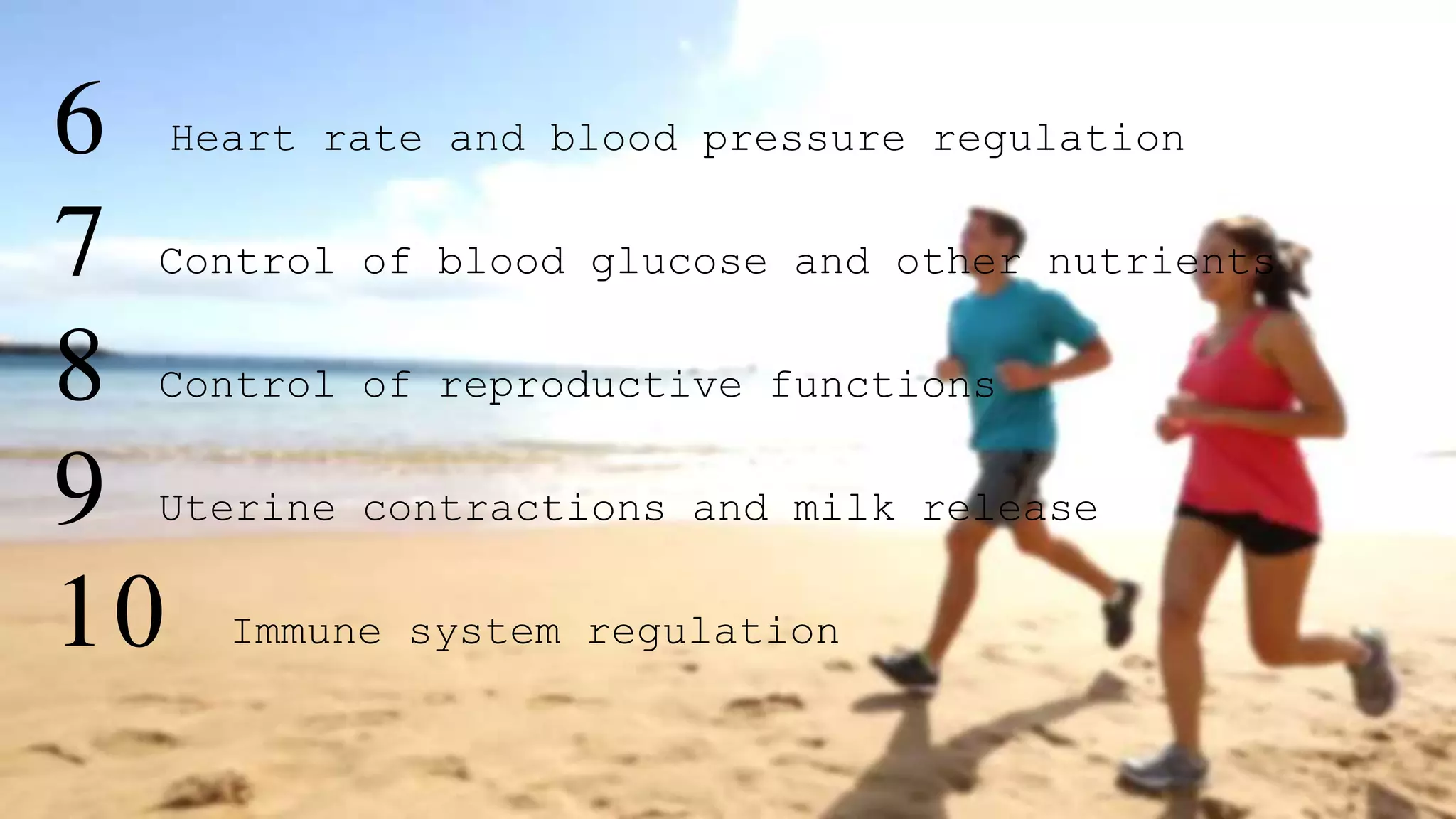 6 Heart rate and blood pressure regulation
7 Control of blood glucose and other nutrients
8 Control of reproductive functions
9 Uterine contractions and milk release
10 Immune system regulation
 