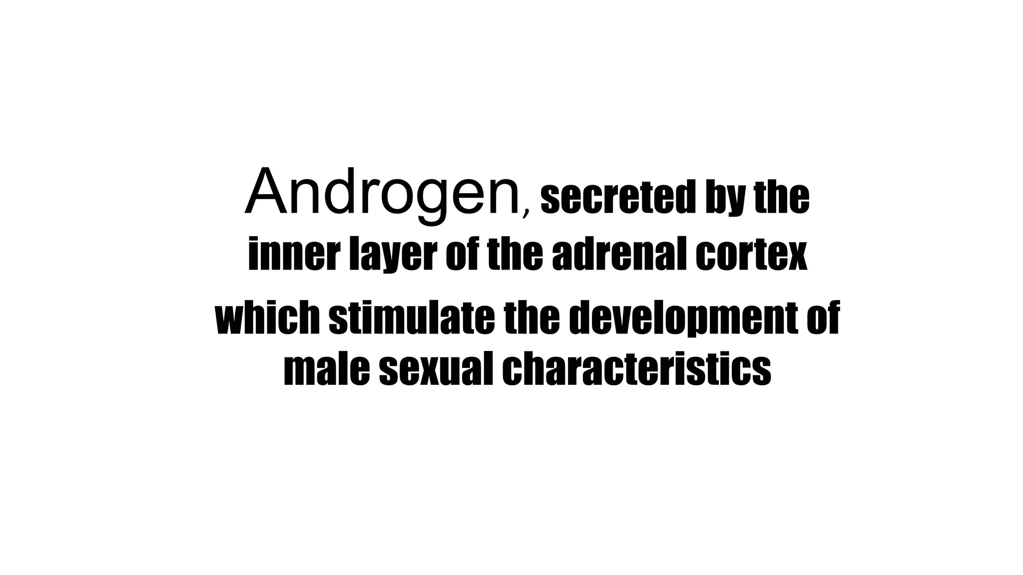 Androgen, secreted by the
inner layer of the adrenal cortex
which stimulate the development of
male sexual characteristics
 