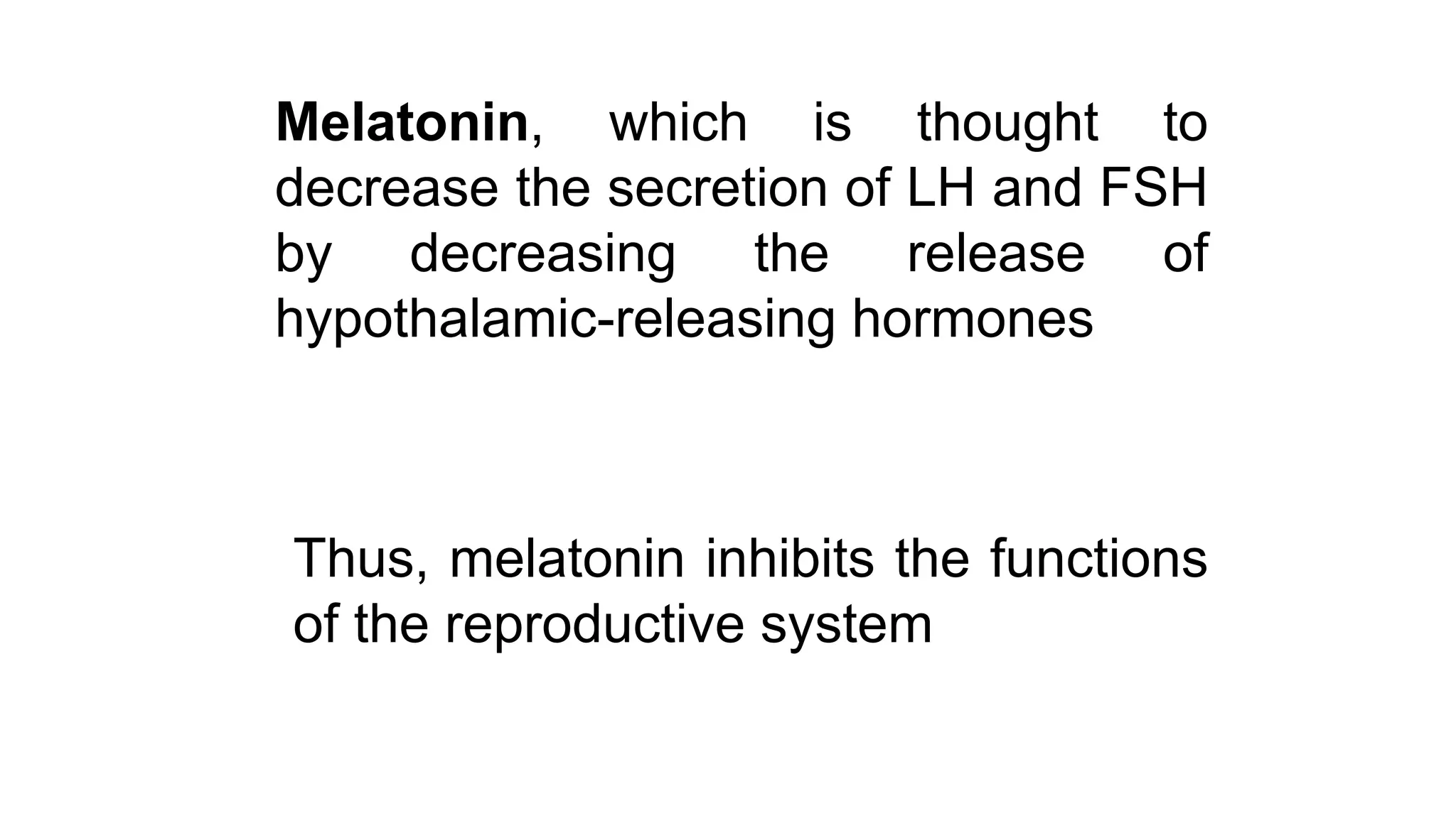 Melatonin, which is thought to
decrease the secretion of LH and FSH
by decreasing the release of
hypothalamic-releasing hormones
Thus, melatonin inhibits the functions
of the reproductive system
 