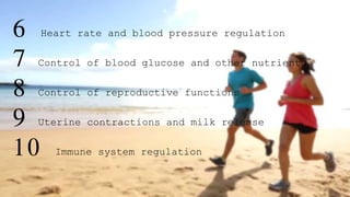 6 Heart rate and blood pressure regulation
7 Control of blood glucose and other nutrients
8 Control of reproductive functions
9 Uterine contractions and milk release
10 Immune system regulation
 