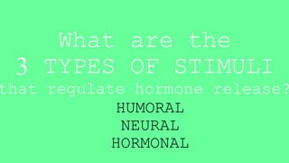 What are the
3 TYPES OF STIMULI
that regulate hormone release?
HUMORAL
NEURAL
HORMONAL
 