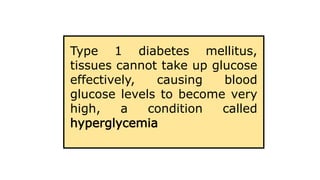 Type 1 diabetes mellitus,
tissues cannot take up glucose
effectively, causing blood
glucose levels to become very
high, a condition called
hyperglycemia
 