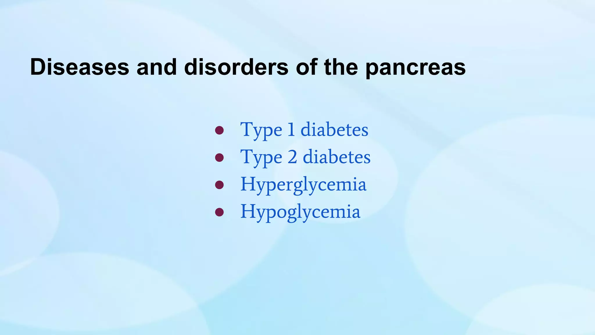 Diseases and disorders of the pancreas
● Type 1 diabetes
● Type 2 diabetes
● Hyperglycemia
● Hypoglycemia
 