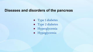 Diseases and disorders of the pancreas
● Type 1 diabetes
● Type 2 diabetes
● Hyperglycemia
● Hypoglycemia
 