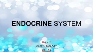 ENDOCRINE SYSTEM
Block: 2
CASE 3: BIOLOGY
PBL G5
 