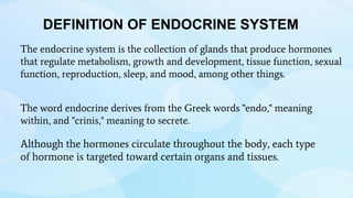 DEFINITION OF ENDOCRINE SYSTEM
The endocrine system is the collection of glands that produce hormones
that regulate metabo...