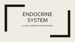 ENDOCRINE
SYSTEM
GLANDS, HORMONESAND DISORDERS.
 