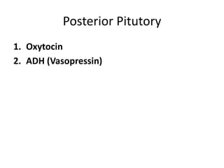 Posterior Pitutory
1. Oxytocin
2. ADH (Vasopressin)
 