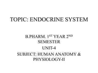TOPIC: ENDOCRINE SYSTEM
B.PHARM. 1ST YEAR 2ND
SEMESTER
UNIT-4
SUBJECT: HUMAN ANATOMY &
PHYSIOLOGY-II
 