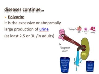 diseases continue…
 Polyuria:
It is the excessive or abnormally
large production of urine
(at least 2.5 or 3L /in adults)
 