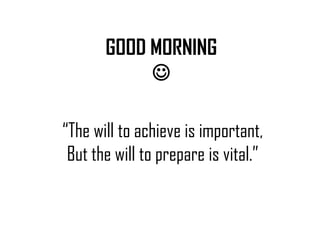 “The will to achieve is important,
But the will to prepare is vital.”
GOOD MORNING

 