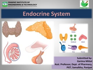 Endocrine System
Submitted by:
Garima Mittal
Asst. Professor, Dept. of Pharmacy,
PIET, Samalkha, Panipat
 