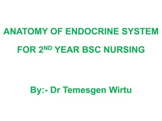 ANATOMY OF ENDOCRINE SYSTEM
FOR 2ND YEAR BSC NURSING
By:- Dr Temesgen Wirtu
 