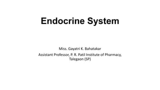 Endocrine System
Miss. Gayatri K. Bahatakar
Assistant Professor, P. R. Patil Institute of Pharmacy,
Talegaon (SP)
 