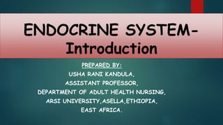 ENDOCRINE SYSTEM-
Introduction
PREPARED BY:
USHA RANI KANDULA,
ASSISTANT PROFESSOR,
DEPARTMENT OF ADULT HEALTH NURSING,
ARSI UNIVERSITY,ASELLA,ETHIOPIA,
EAST AFRICA.
 