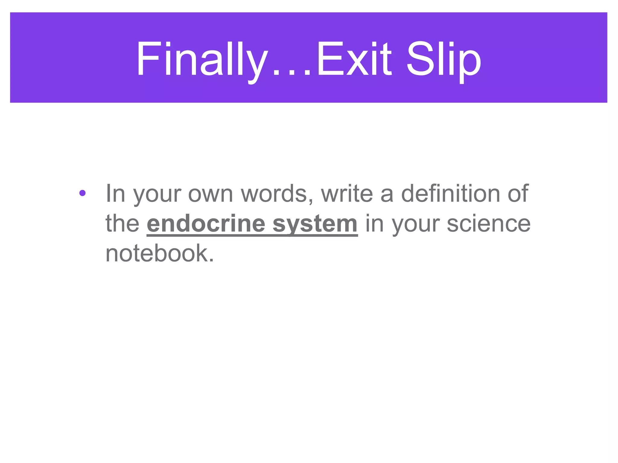 Finally…Exit Slip
• In your own words, write a definition of
the endocrine system in your science
notebook.
 