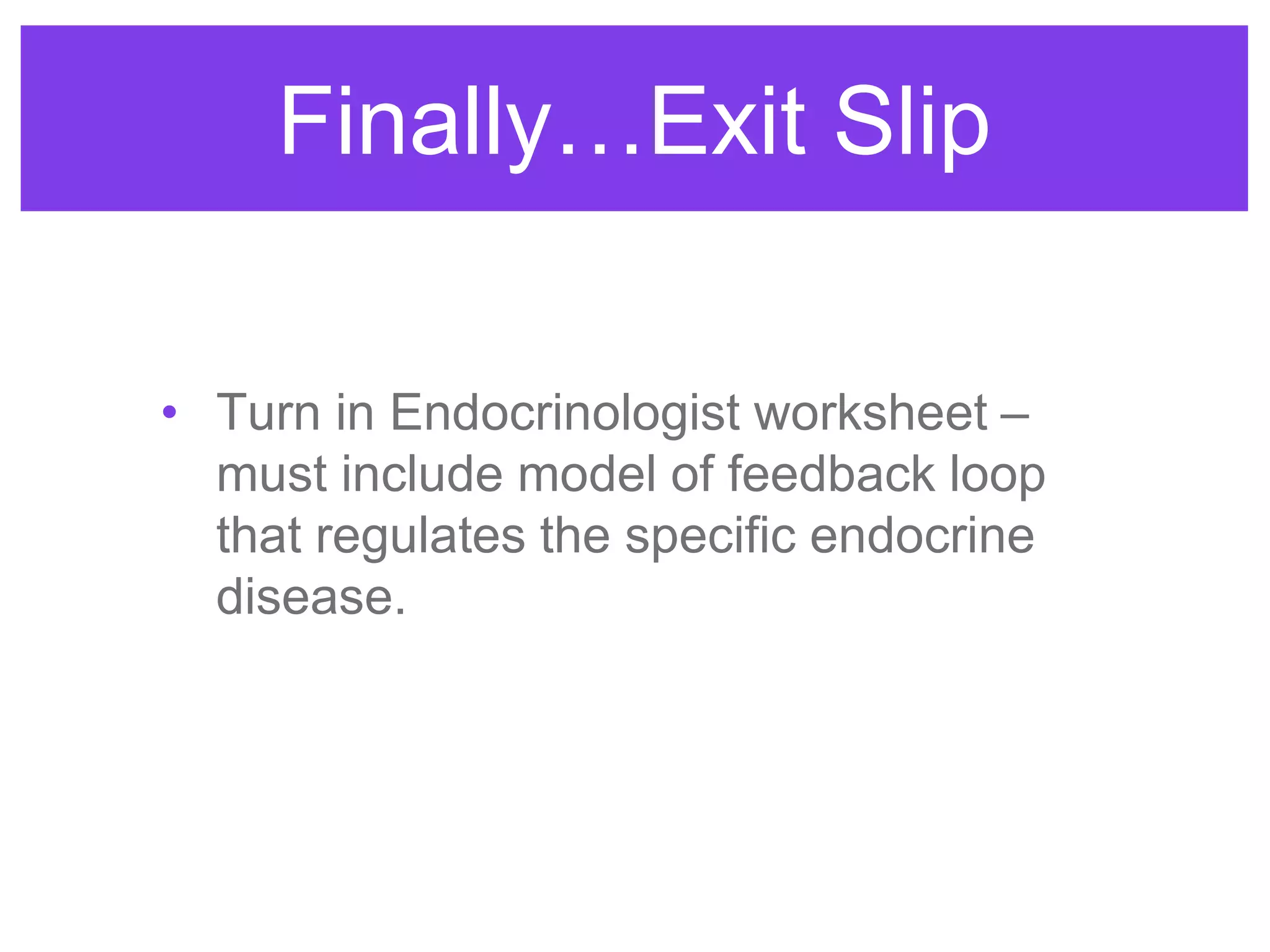 Finally…Exit Slip
• Turn in Endocrinologist worksheet –
must include model of feedback loop
that regulates the specific endocrine
disease.
 