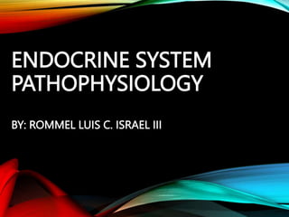 ENDOCRINE SYSTEM
PATHOPHYSIOLOGY
BY: ROMMEL LUIS C. ISRAEL III
 