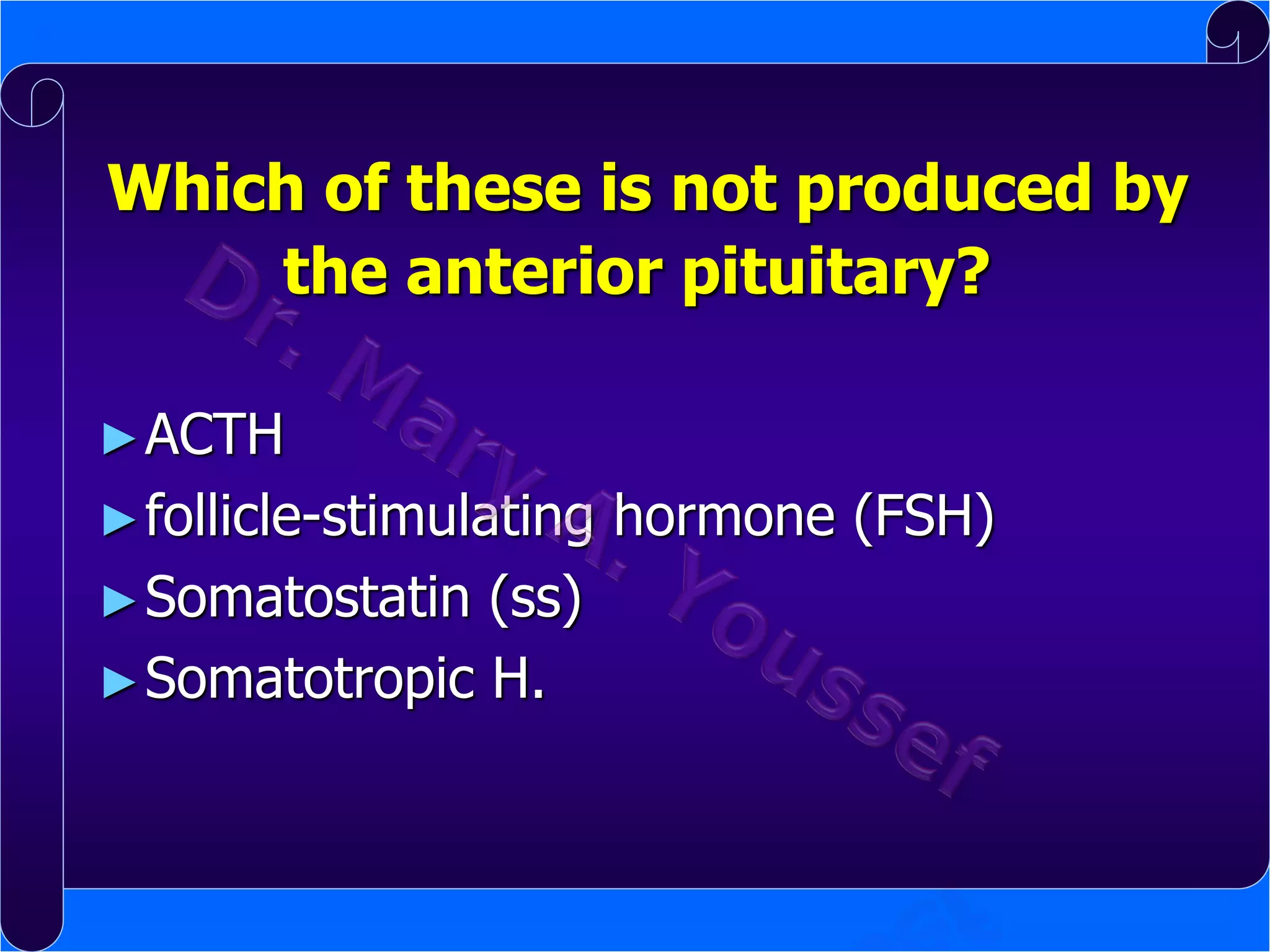 Which of these is not produced by
the anterior pituitary?
► ACTH
► follicle-stimulating
► Somatostatin

(ss)
► Somatotropic H.

hormone (FSH)

 