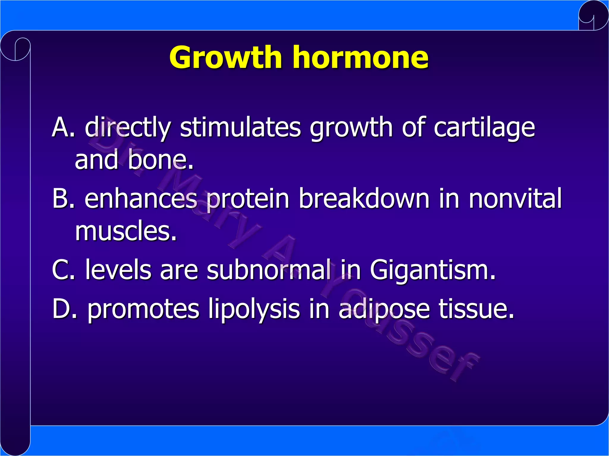 Growth hormone
A. directly stimulates growth of cartilage
and bone.
B. enhances protein breakdown in nonvital
muscles.
C. levels are subnormal in Gigantism.
D. promotes lipolysis in adipose tissue.

 