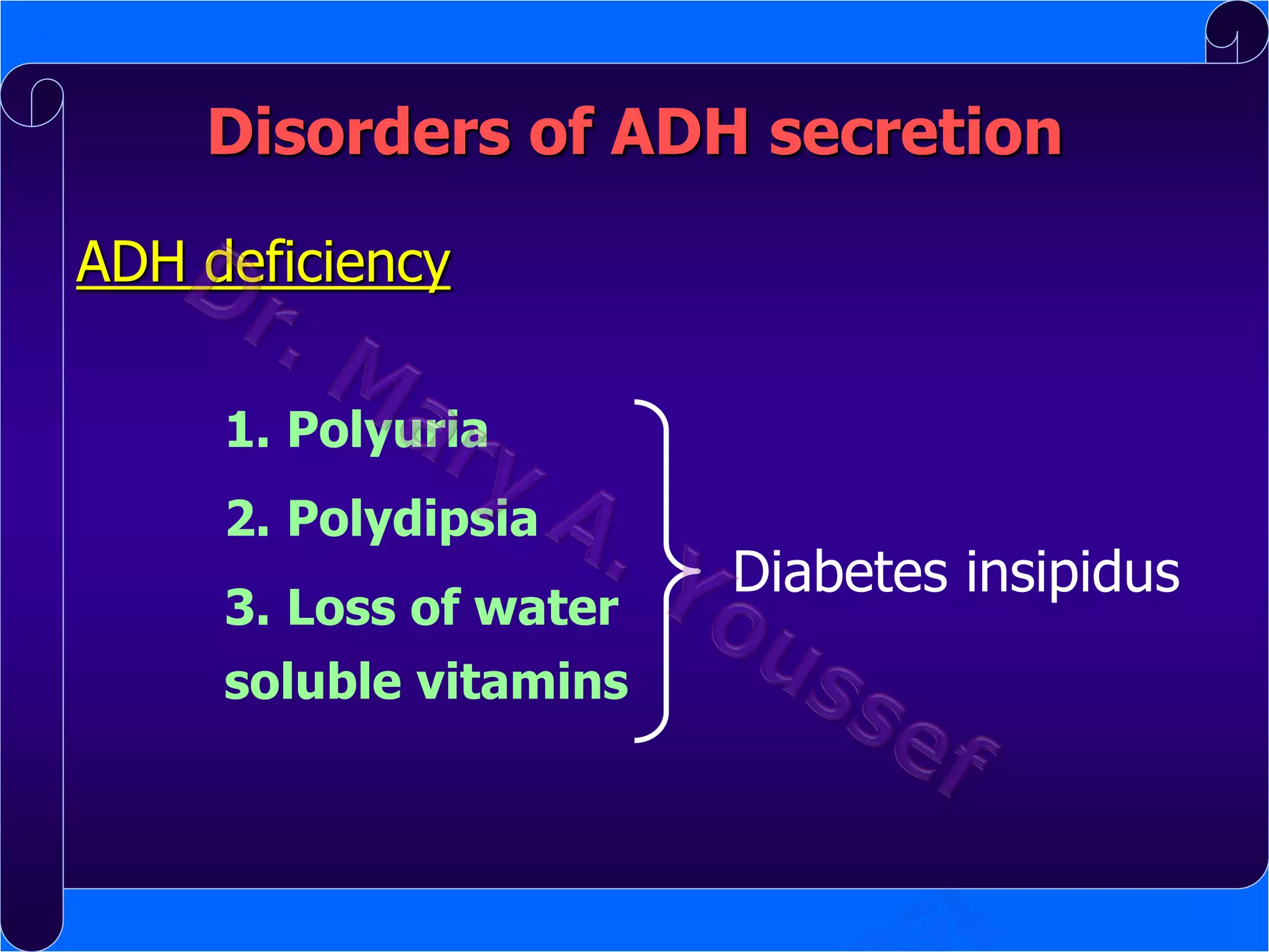 Disorders of ADH secretion
ADH deficiency
1. Polyuria
2. Polydipsia
3. Loss of water
soluble vitamins

Diabetes insipidus

 