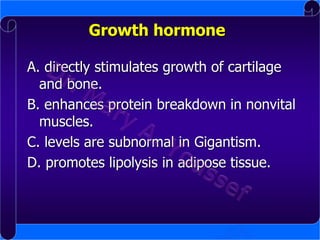 Growth hormone
A. directly stimulates growth of cartilage
and bone.
B. enhances protein breakdown in nonvital
muscles.
C. levels are subnormal in Gigantism.
D. promotes lipolysis in adipose tissue.

 