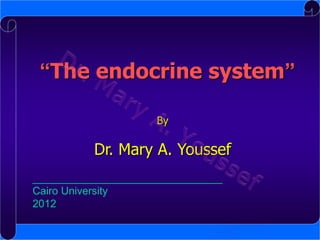 “The endocrine system”
By

Dr. Mary A. Youssef
________________________________
Cairo University
2012

 