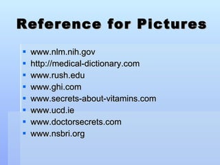 Reference for Pictures www.nlm.nih.gov  http://medical-dictionary.com www.rush.edu www.ghi.com  www.secrets-about-vitamins.com  www.ucd.ie  www.doctorsecrets.com www.nsbri.org 