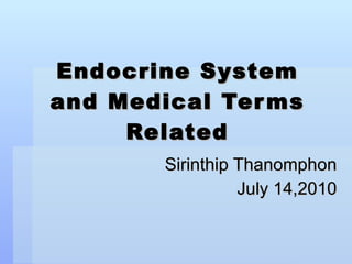 Endocrine System and Medical Terms Related Sirinthip Thanomphon July 14,2010 