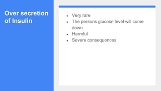 Over secretion
of Insulin
● Very rare
● The persons glucose level will come
down
● Harmful
● Severe consequences
 