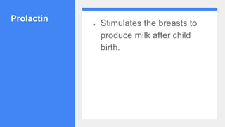 Prolactin
● Stimulates the breasts to
produce milk after child
birth.
 