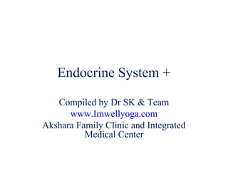 Endocrine System +
Compiled by Dr SK & Team
www.Imwellyoga.com
Akshara Family Clinic and Integrated
Medical Center
 