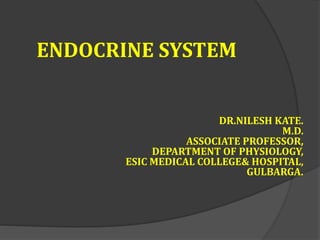 ENDOCRINE SYSTEM
DR.NILESH KATE.
M.D.
ASSOCIATE PROFESSOR,
DEPARTMENT OF PHYSIOLOGY,
ESIC MEDICAL COLLEGE& HOSPITAL,
GULBARGA.
 