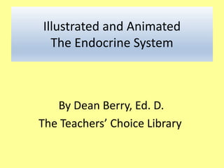 Illustrated and Animated
The Endocrine System
By Dean Berry, Ed. D.
The Teachers’ Choice Library
 