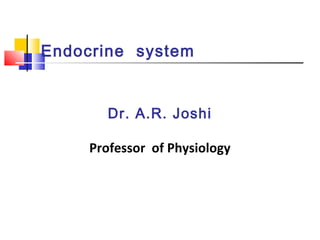 Endocrine system
Dr. A.R. Joshi
Professor of Physiology
 