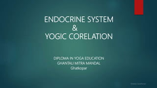 ENDOCRINE SYSTEM
&
YOGIC CORELATION
DIPLOMA IN YOGA EDUCATION
GHANTALI MITRA MANDAL
Ghatkopar
 