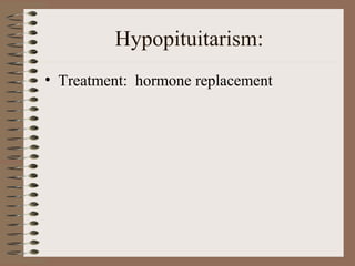 Hypopituitarism:
• Treatment: hormone replacement
 