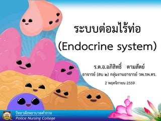 ระบบต่อมไร้ท่อ
(Endocrine system)
ร.ต.อ.อภิสิทธิ์ ตามสัตย์
อาจารย์ (สบ ๒) กลุ่มงานอาจารย์ วพ.รพ.ตร.
2 พฤศจิกายน 2559
 