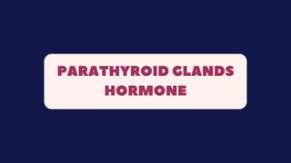 PARATHYROID GLANDS
HORMONE
 