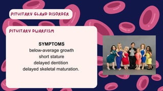 PITUITARY GLAND DISORDER
SYMPTOMS
below-average growth
short stature
delayed dentition
delayed skeletal maturation.
PITUITARY DWARFISM
 