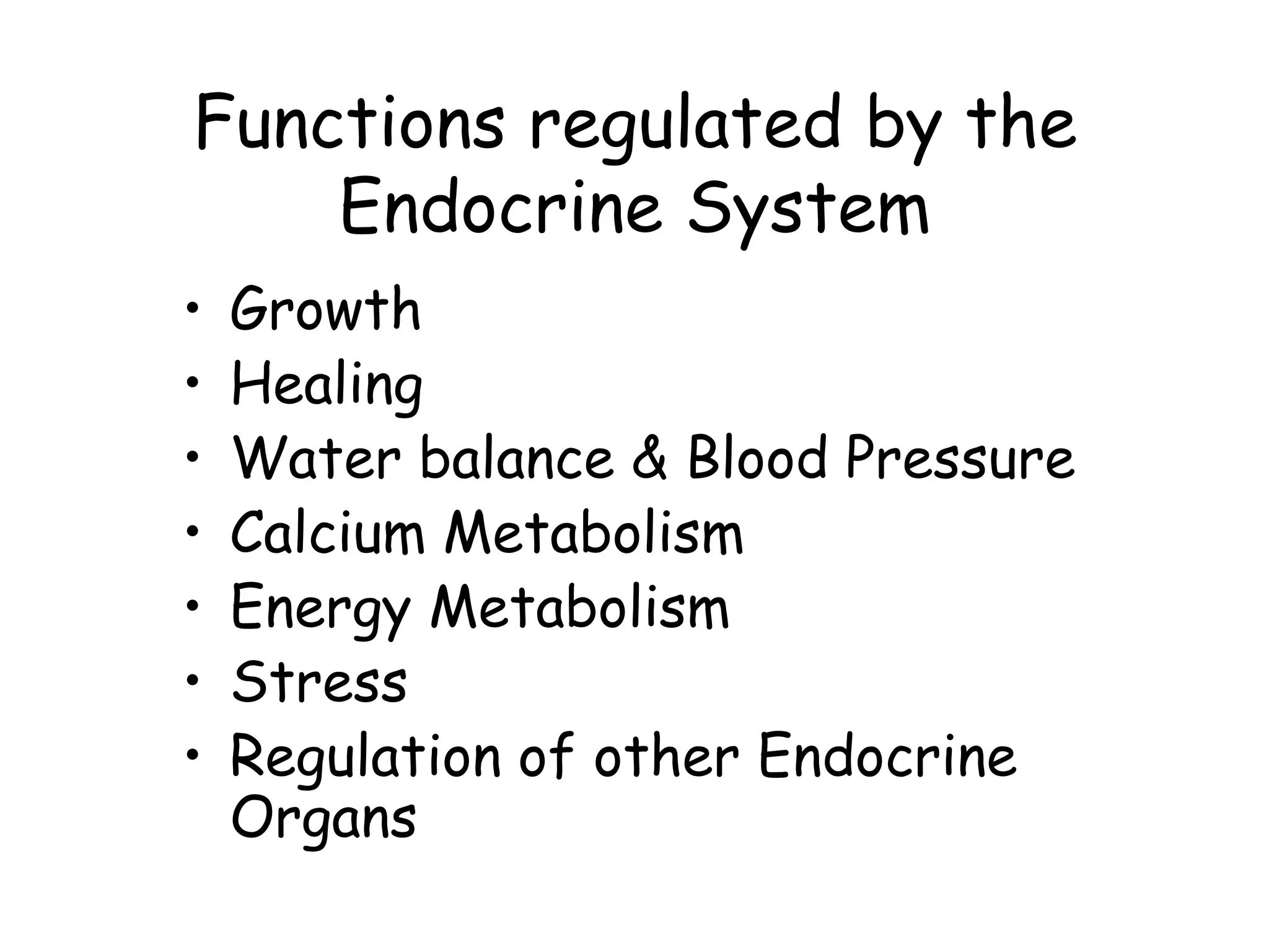 Functions regulated by the
    Endocrine System
•   Growth
•   Healing
•   Water balance & Blood Pressure
•   Calcium Metabolism
•   Energy Metabolism
•   Stress
•   Regulation of other Endocrine
    Organs
 