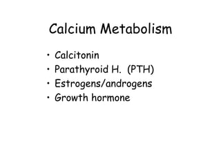 Calcium Metabolism
•   Calcitonin
•   Parathyroid H. (PTH)
•   Estrogens/androgens
•   Growth hormone
 