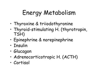 Energy Metabolism
• Thyroxine & triiodothyronine
• Thyroid-stimulating H. (thyrotropin,
  TSH)
• Epinephrine & norepinephrine
• Insulin
• Glucagon
• Adrenocorticotropic H. (ACTH)
• Cortisol
 