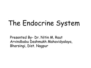 The Endocrine System
Presented By- Dr. Nitin M. Raut
Arvindbabu Deshmukh Mahavidyalaya,
Bharsingi, Dist. Nagpur
 