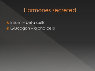  Insulin – beta cells
 Glucagon – alpha cells
 