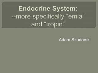 Endocrine System:--more specifically “emia” and “tropin” Adam Szudarski 
