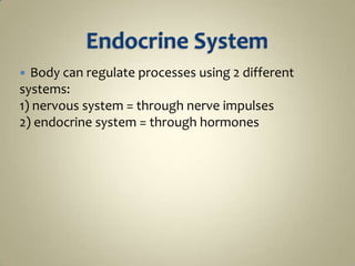 Endocrine System Body can regulate processes using 2 different systems: 1) nervous system = through nerve impulses 2) endocrine system = through hormones 